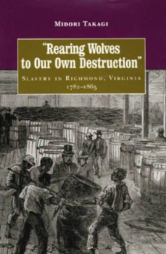 Rearing Wolves to Our Own Destruction Slavery in Richmond Virginia, 1782–1865